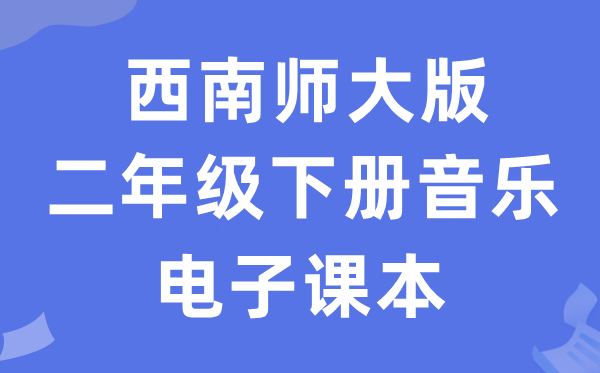 西南师大版二年级下册音乐电子课本教材（附详细步骤）