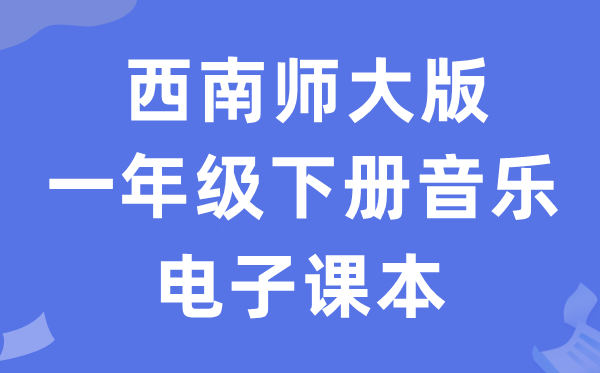 西南师大版一年级下册音乐电子课本教材（附详细步骤）