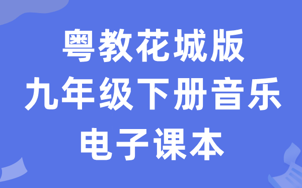 粤教花城版九年级下册音乐电子课本教材（附详细步骤）