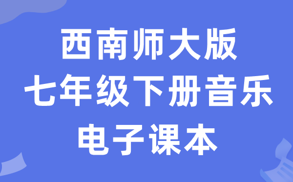 西南师大版七年级下册音乐电子课本教材（附详细步骤）