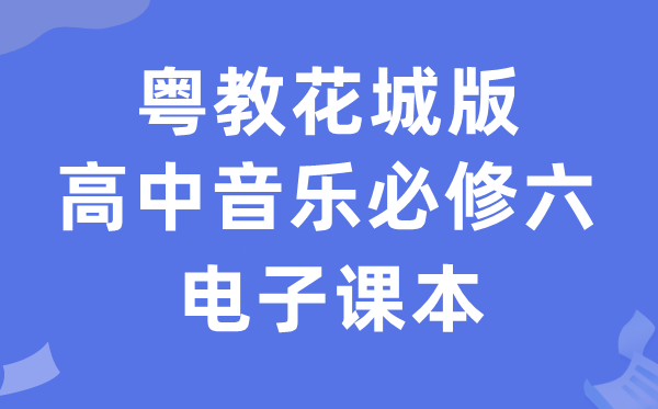 粤教花城版高中音乐必修六电子课本教材（附详细步骤）