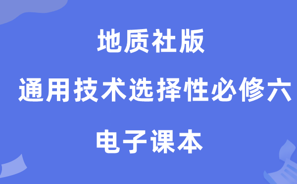 地质社版高中通用技术选择性必修六电子课本教材（附详细步骤）