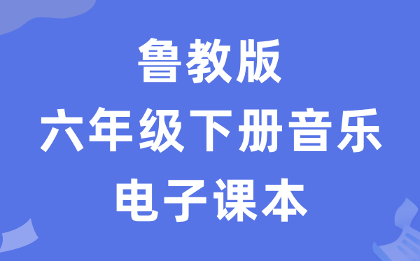 鲁教版六年级下册音乐电子课本教材（五四学制）