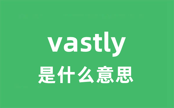 vastly是什么意思