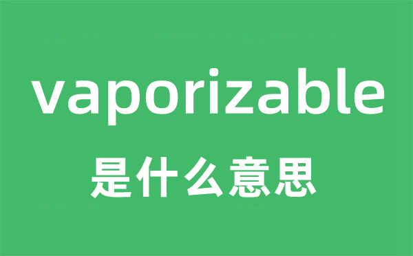 vaporizable是什么意思