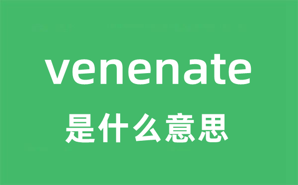 venenate是什么意思