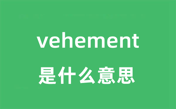 vehement是什么意思