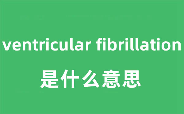 ventricular fibrillation是什么意思