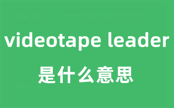 videotape leader是什么意思