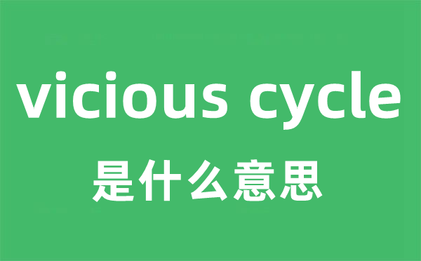 vicious cycle是什么意思