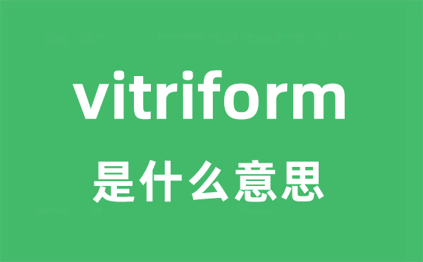 vitriform是什么意思