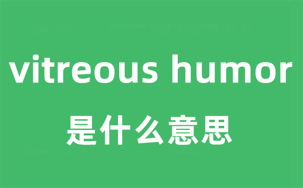 vitreous humor是什么意思