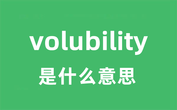 volubility是什么意思