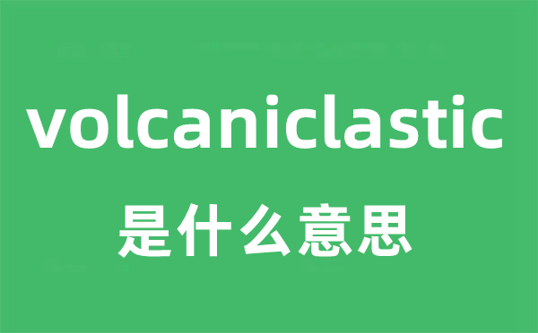 volcaniclastic是什么意思