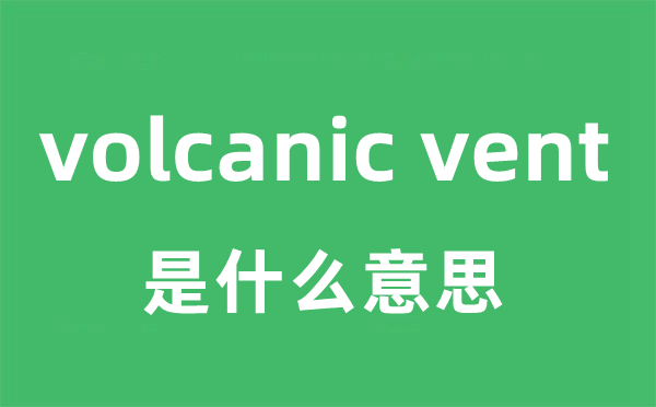 volcanic vent是什么意思