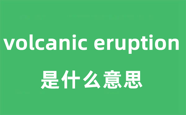 volcanic eruption是什么意思