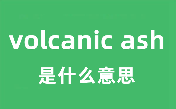 volcanic ash是什么意思