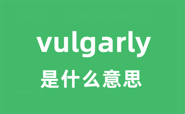 vulgarly是什么意思