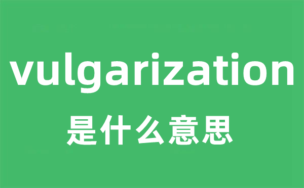 vulgarization是什么意思