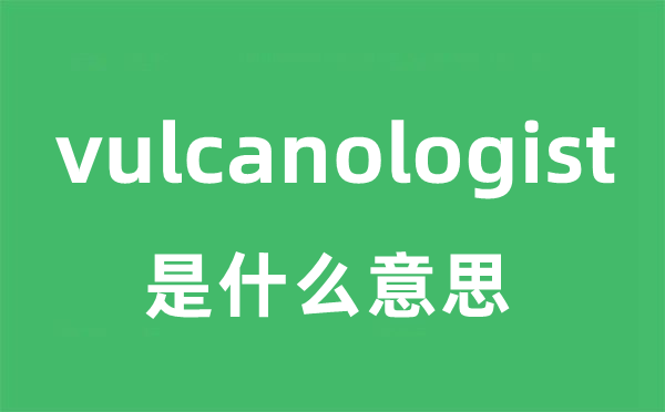 vulcanologist是什么意思