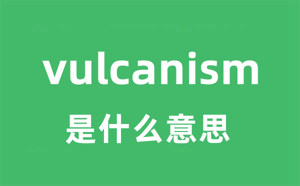 vulcanism是什么意思