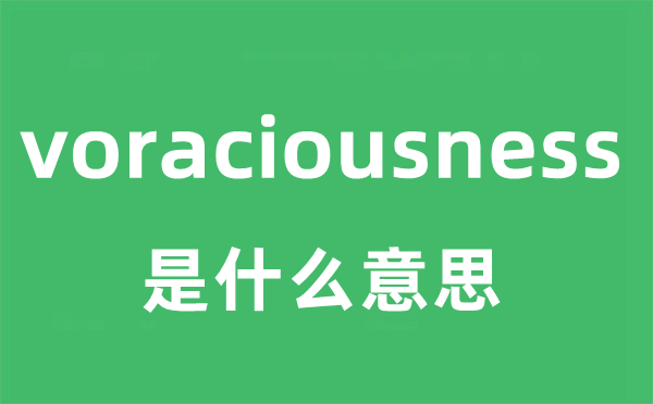 voraciousness是什么意思