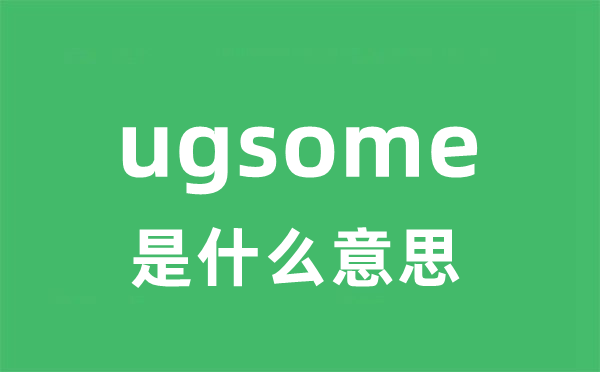 ugsome是什么意思