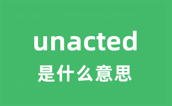 unacted是什么意思