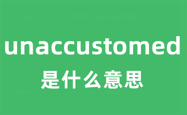 unaccustomed是什么意思