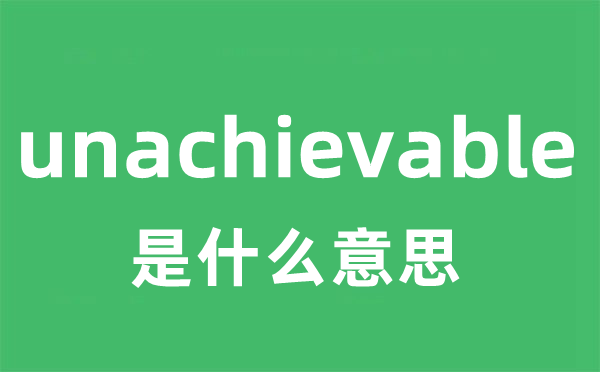 unachievable是什么意思