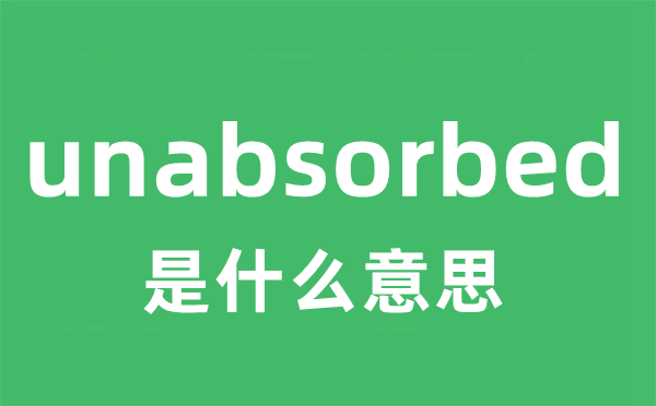 unabsorbed是什么意思