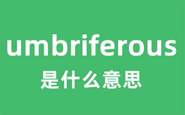 umbriferous是什么意思