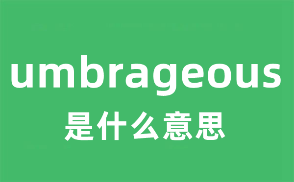 umbrageous是什么意思