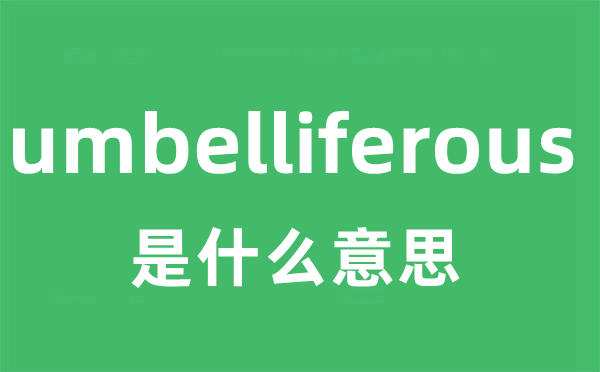 umbelliferous是什么意思