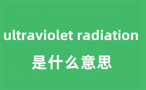 ultraviolet radiation是什么意思