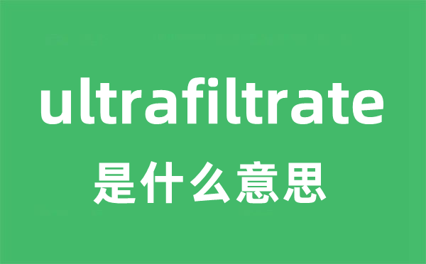 ultrafiltrate是什么意思