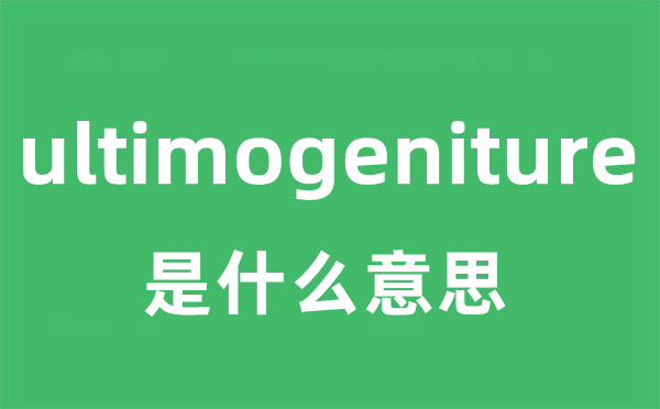 ultimogeniture是什么意思