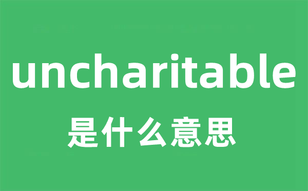 uncharitable是什么意思