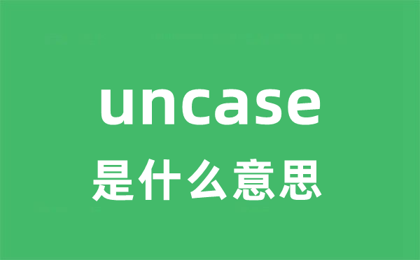 uncase是什么意思