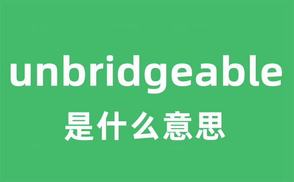 unbridgeable是什么意思