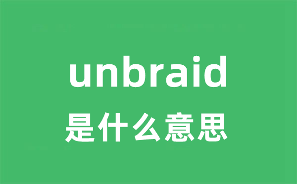 unbraid是什么意思