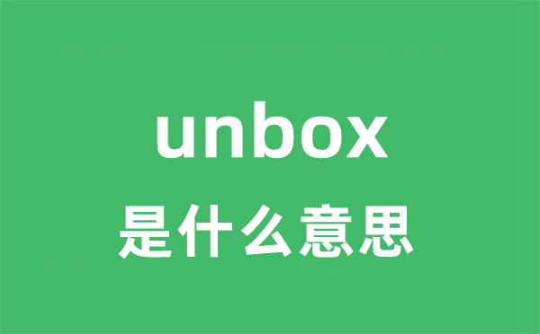 unbox是什么意思