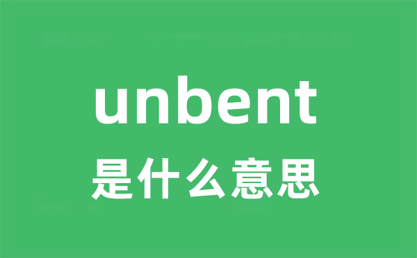 unbent是什么意思