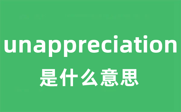 unappreciation是什么意思