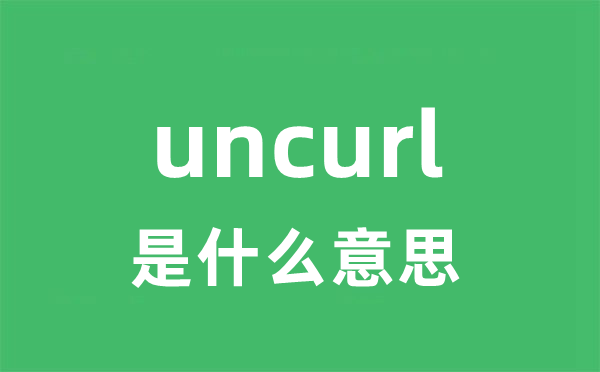 uncurl是什么意思