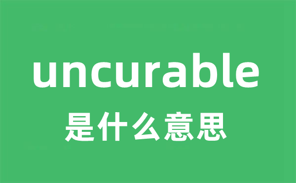 uncurable是什么意思