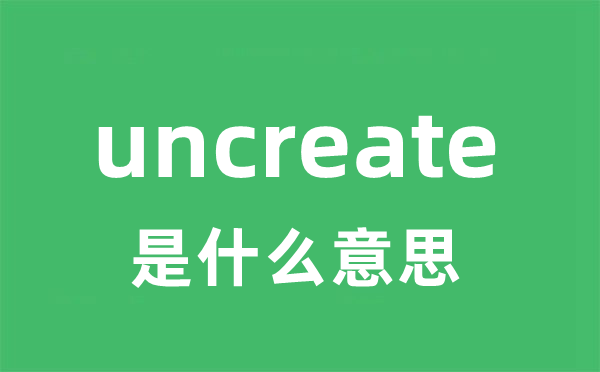 uncreate是什么意思