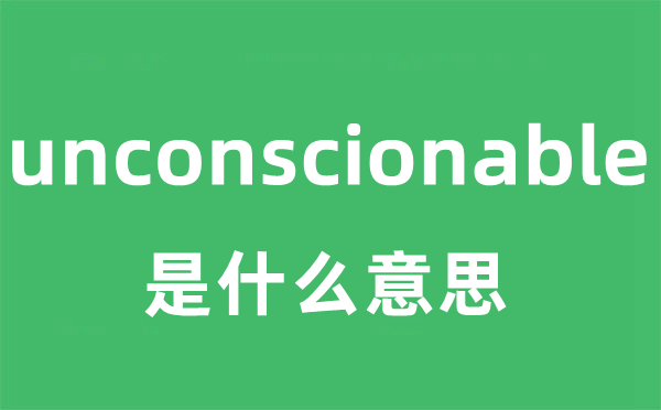 unconscionable是什么意思