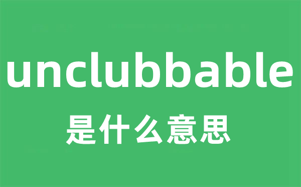 unclubbable是什么意思