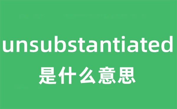 unsubstantiated是什么意思